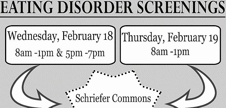 Eating Disorders Screening for students on Wednesday, Feb. 18 and Thursday, Feb. 19 to be held in “Schriefer Commons,” Caldwell Hall, Room 2301.